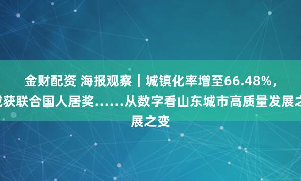 金财配资 海报观察｜城镇化率增至66.48%，4城获联合国人居奖……从数字看山东城市高质量发展之变