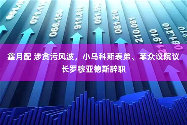 鑫月配 涉贪污风波，小马科斯表弟、菲众议院议长罗穆亚德斯辞职