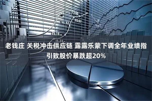 老钱庄 关税冲击供应链 露露乐蒙下调全年业绩指引致股价暴跌超20%
