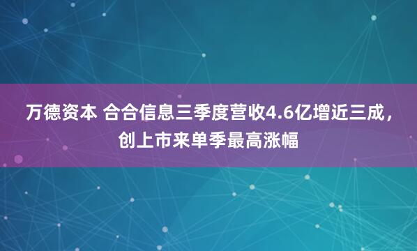 万德资本 合合信息三季度营收4.6亿增近三成，创上市来单季最高涨幅