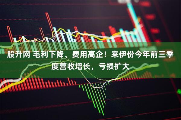 股升网 毛利下降、费用高企！来伊份今年前三季度营收增长，亏损扩大