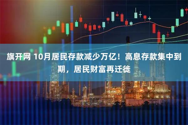 旗开网 10月居民存款减少万亿！高息存款集中到期，居民财富再迁徙