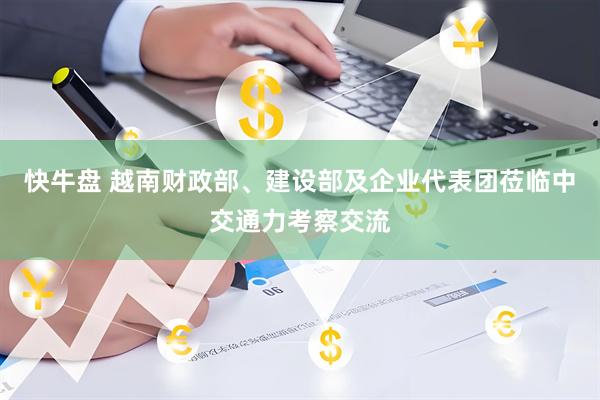 快牛盘 越南财政部、建设部及企业代表团莅临中交通力考察交流