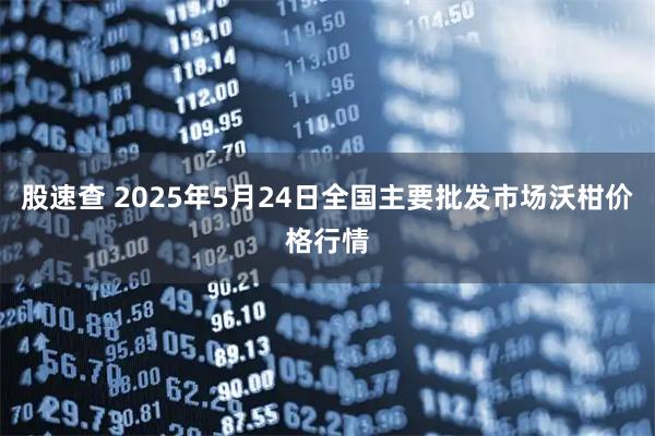 股速查 2025年5月24日全国主要批发市场沃柑价格行情